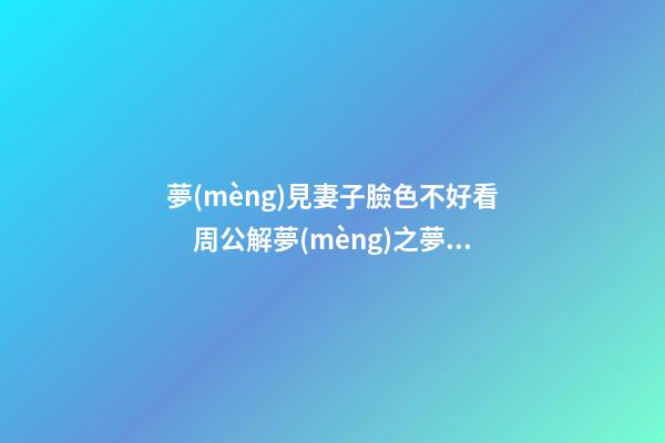 夢(mèng)見妻子臉色不好看　周公解夢(mèng)之夢(mèng)到妻子臉色不好看